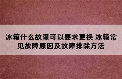 冰箱什么故障可以要求更换 冰箱常见故障原因及故障排除方法